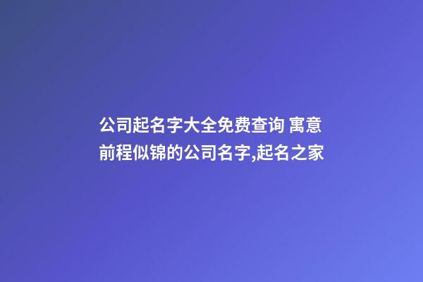 公司起名字大全免费查询 寓意前程似锦的公司名字,起名之家